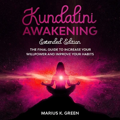 Kundalini Awakening: The Final Guide to Increase Your Willpower and Improve Your Habits - Extendend Edition
