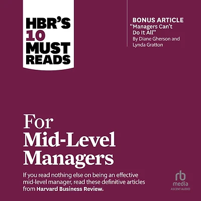 HBR's 10 Must Reads for Mid-Level Managers (with bonus article "Managers Can't Do It All" by Diane Gherson and Lynda Gratton)