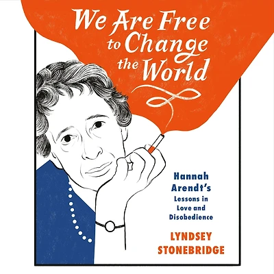 We Are Free to Change the World: Hannah Arendt's Lessons Love and Disobedience