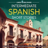 Intermediate Spanish Short Stories: Take Your Vocabulary and Culture Awareness to the Next Level