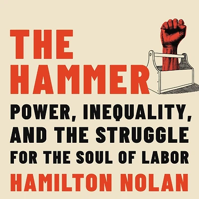 the Hammer: Power, Inequality, and Struggle for Soul of Labor