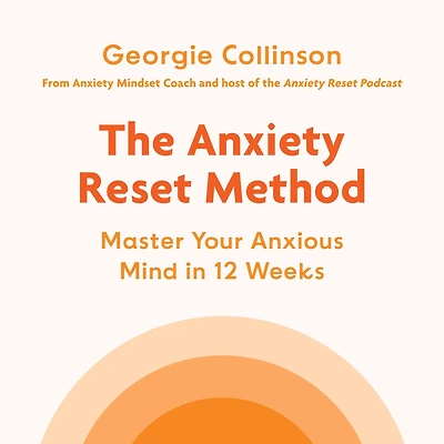 The Anxiety Reset Method: Master Your Anxious Mind 12 Weeks