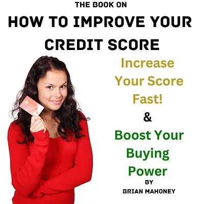 The Book on How to Improve Your Credit Score: Increase Your Score Fast! & Boost Your Buying Power
