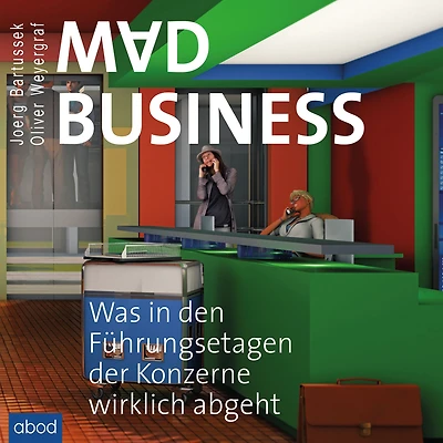 Mad Business: Was den Führungsetagen der Konzerne wirklich abgeht