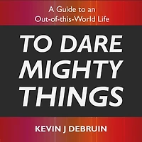 to Dare Mighty Things: A Guide an Out-of-this-World Life