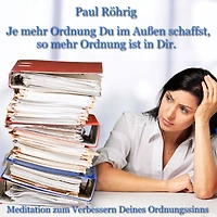 Je mehr Ordnung Du im Außen schaffst, so mehr Ordnung ist in Dir.: Meditation zum Verbessern Deines Ordnungssinns