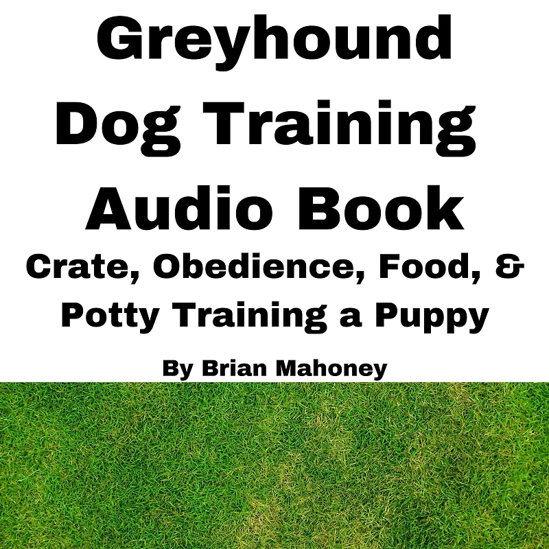 Greyhound Dog Training Audio Book: Crate, Obedience, Food, & Potty Training a Puppy