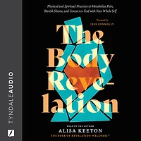 The Body Revelation: Physical and Spiritual Practices to Metabolize Pain, Banish Shame, Connect God with Your Whole Self