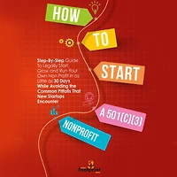 How To Start a 501(c)(3) Nonprofit: Step-By-Step Guide Legally Start, Grow and Run Your Own Non Profit as Little 30 Days While Avoiding the Common Pitfalls That New Startups Encounter