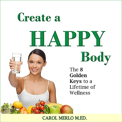 Create a Happy Body: The 8 Golden Keys to A Lifetime of Wellness