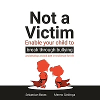Not a Victim: Enable your child to break through bullying and develop a black belt in resilience for life