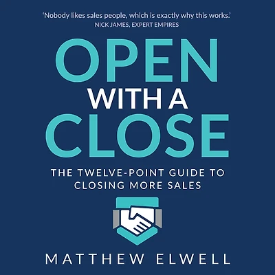 Open with a Close: The Twelve Point Guide to Closing More Sales