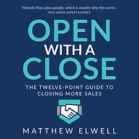 Open with a Close: The Twelve Point Guide to Closing More Sales