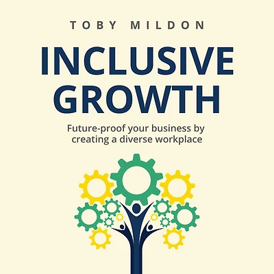 Inclusive Growth: Future-proof your business by creating a diverse workplace