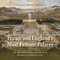 France and England's Most Famous Palaces: The History of the Most Famous Royal Residences in Western Europe