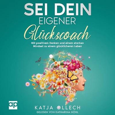 Sei dein eigener Glückscoach: Mit positivem Denken und einem starken Mindset zu einem glücklicheren Leben
