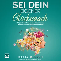 Sei dein eigener Glückscoach: Mit positivem Denken und einem starken Mindset zu einem glücklicheren Leben