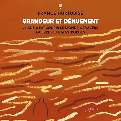 Grandeur et dénuement: 25 ans à parcourir le monde à travers guerres et catastrophes