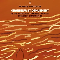 Grandeur et dénuement: 25 ans à parcourir le monde à travers guerres et catastrophes