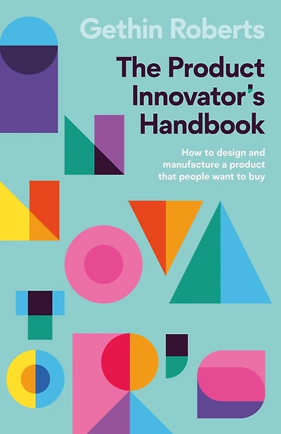 The product Innovator's Handbook: How to design and manufacture a that people want buy
