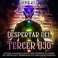 Despertar del tercer ojo: Activar la glándula pineal para despertar su chakra del tercer ojo y desarrollar sus capacidades psíquicas
