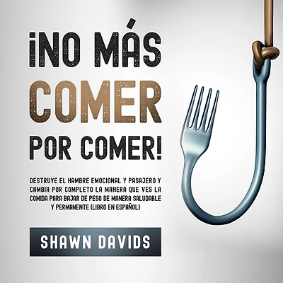 ¡No Más Comer por Comer!: Destruye el hambre pasajero o emocional y cambia por completo la manera que ves la comida para bajar de peso de manera saludable y permanente
