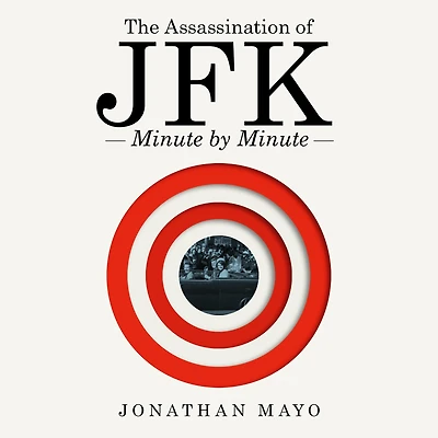 The Assassination of JFK: Minute by