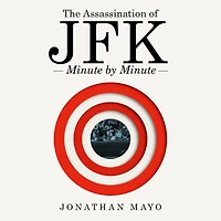 The Assassination of JFK: Minute by
