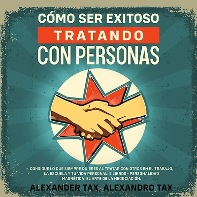 Cómo ser Exitoso Tratando con Personas: Consigue lo que siempre quieres al tratar con otros en el trabajo, la escuela y tu vida personal. 2 Libros - Personalidad Magnética, El Arte de la Negociación