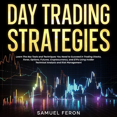 Day Trading Strategies: Learn The Key Tools and Techniques You Need to Succeed Stocks, Forex, Options, Futures, Cryptocurrency, ETFs Using Insider Technical Analysis Risk Management