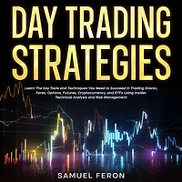 Day Trading Strategies: Learn The Key Tools and Techniques You Need to Succeed Stocks, Forex, Options, Futures, Cryptocurrency, ETFs Using Insider Technical Analysis Risk Management