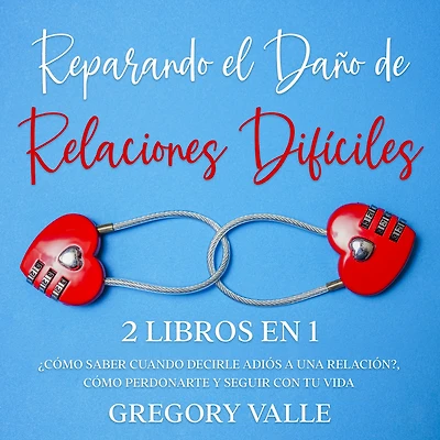Reparando el Daño de Relaciones Difíciles: 2 Libros en 1 - ¿Cómo Saber Cuando Decirle Adiós a una Relación?, Cómo Perdonarte y Seguir con tu Vida