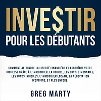 Investir pour les débutants: Comment atteindre la liberté financière et accroître votre richesse grâce à l'immobilier, bourse, crypto-monnaies, fonds indiciels, l'immobilier locatif, négociation d'options, plus encore.