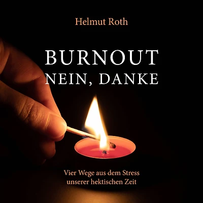 Burnout - nein, danke: Vier Wege aus dem Stress unserer hektischen Zeit