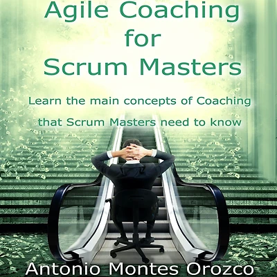 Agile Coaching for Scrum Masters: Learn The Main Concepts of That Masters Need to Know