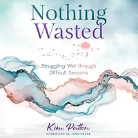 Nothing Wasted: Struggling Well through Difficult Seasons