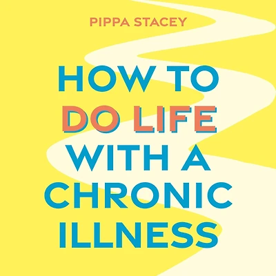 How to Do Life with a Chronic Illness: Reclaim Your Identity, Create Independence, and Find Way Forward