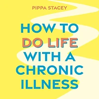 How to Do Life with a Chronic Illness: Reclaim Your Identity, Create Independence, and Find Way Forward