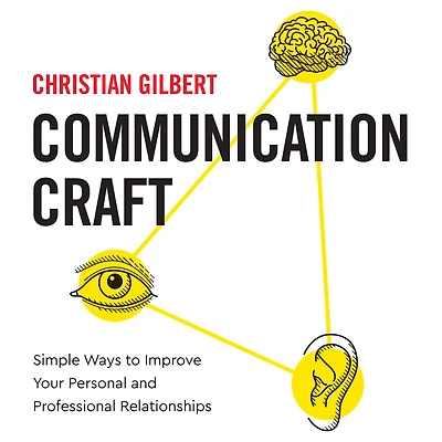 Communication Craft: Simple Ways To Improve Your Personal and Professional Relationships