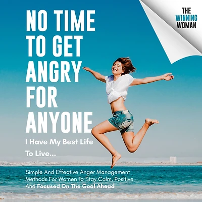 No Time To Get Angry For Anyone, I Have My Best Life To Live...: Simple And Effective Anger Management Methods For Women To Stay Calm, Positive And Focused On The Goal Ahead