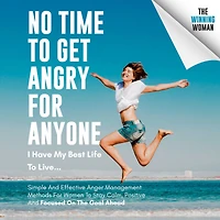 No Time To Get Angry For Anyone, I Have My Best Life To Live...: Simple And Effective Anger Management Methods For Women To Stay Calm, Positive And Focused On The Goal Ahead