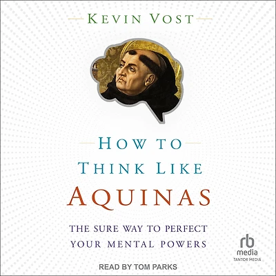 How to Think Like Aquinas: The Sure Way Perfect Your Mental Powers