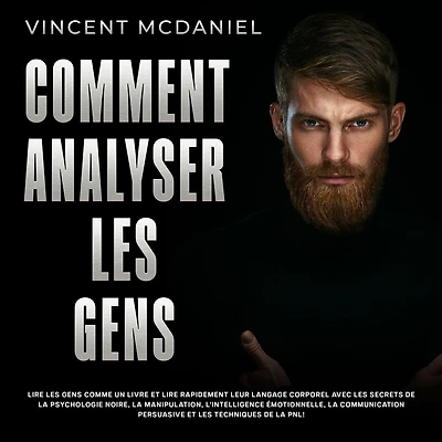 Comment analyser les gens: lire gens comme un livre et rapidement leur langage corporel avec secrets de la psychologie noire, manipulation, l'intelligence émotionnelle, communication persuasive techniques PNL!