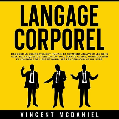 Langage Corporel: Décoder le comportement humain et comment analyser les gens avec techniques de persuasion, PNL, écoute active, manipulation contrôle l'esprit pour lire comme un livre.