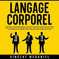 Langage Corporel: Décoder le comportement humain et comment analyser les gens avec techniques de persuasion, PNL, écoute active, manipulation contrôle l'esprit pour lire comme un livre.