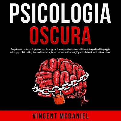 Psicologia Oscura: Scopri come analizzare le persone e padroneggiare la manipolazione umana utilizzando i segreti del linguaggio corpo, PNL sottile, il controllo mentale, persuasione subliminale, l'ipnosi tecniche di lettura veloce.