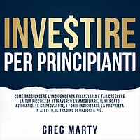 Investire per principianti: Come raggiungere l'indipendenza finanziaria e far crescere la tua ricchezza attraverso l'immobiliare, il mercato azionario, le criptovalute, i fondi indicizzati, proprietà affitto, trading di opzioni più.