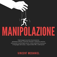 Manipolazione: Padroneggia tecniche di persuasione altamente efficaci, controllo mentale e influenza emotiva utilizzando la psicologia oscura, come analizzare le persone, il linguaggio del corpo, i segreti della PNL dell'ipnosi!