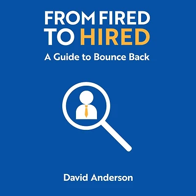 From Fired to Hired: A Guide Bouncing Back