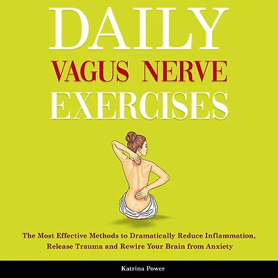 Daily Vagus Nerve Exercises: The Most Effective Methods to Dramatically Reduce Inflammation, Release Trauma and Rewire Your Brain From Anxiety